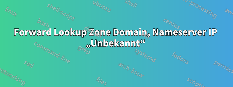 Forward Lookup Zone Domain, Nameserver IP „Unbekannt“