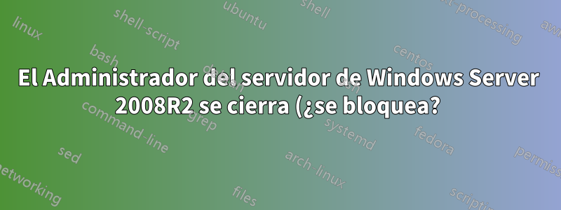 El Administrador del servidor de Windows Server 2008R2 se cierra (¿se bloquea?) al iniciar