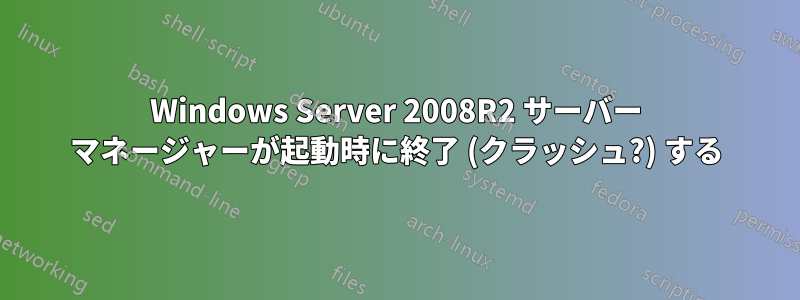 Windows Server 2008R2 サーバー マネージャーが起動時に終了 (クラッシュ?) する