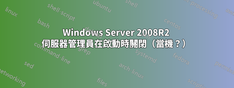 Windows Server 2008R2 伺服器管理員在啟動時關閉（當機？）