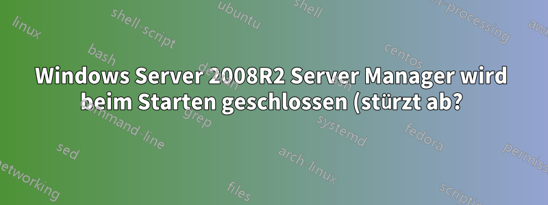 Windows Server 2008R2 Server Manager wird beim Starten geschlossen (stürzt ab?)