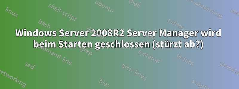 Windows Server 2008R2 Server Manager wird beim Starten geschlossen (stürzt ab?)