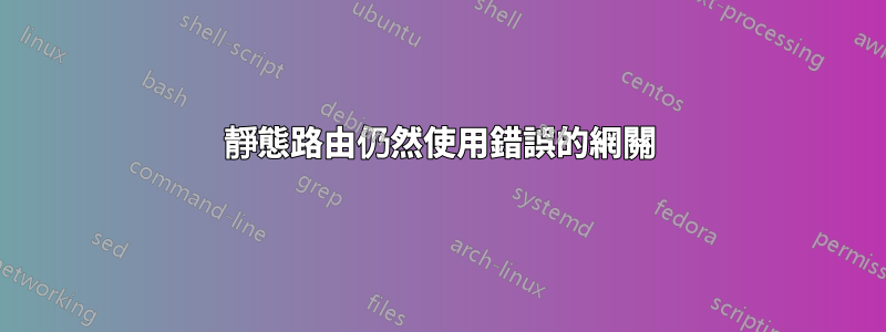 靜態路由仍然使用錯誤的網關