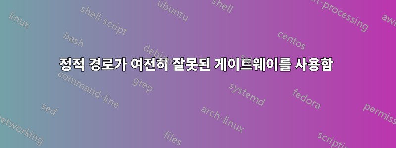 정적 경로가 여전히 잘못된 게이트웨이를 사용함