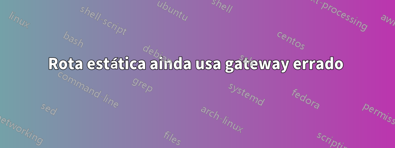 Rota estática ainda usa gateway errado