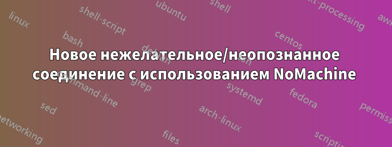 Новое нежелательное/неопознанное соединение с использованием NoMachine