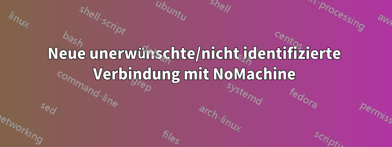 Neue unerwünschte/nicht identifizierte Verbindung mit NoMachine