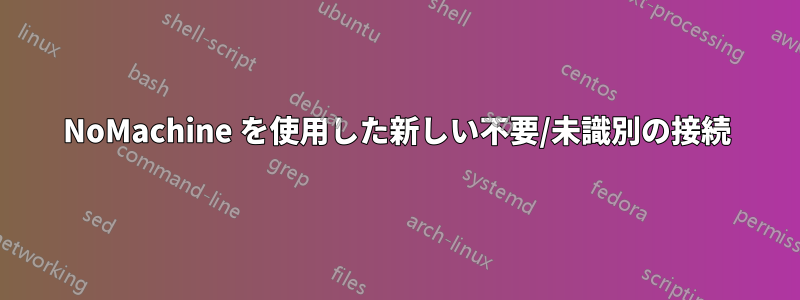 NoMachine を使用した新しい不要/未識別の接続