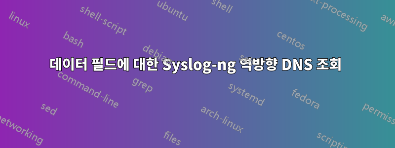 데이터 필드에 대한 Syslog-ng 역방향 DNS 조회