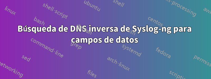 Búsqueda de DNS inversa de Syslog-ng para campos de datos