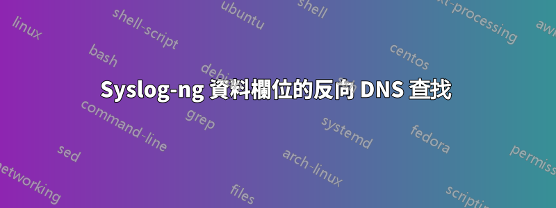 Syslog-ng 資料欄位的反向 DNS 查找