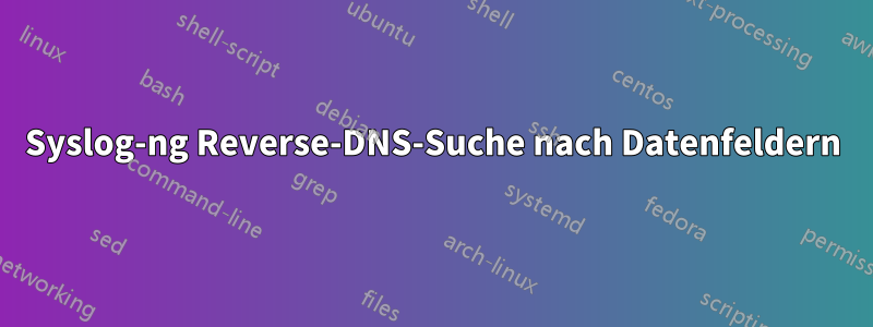 Syslog-ng Reverse-DNS-Suche nach Datenfeldern