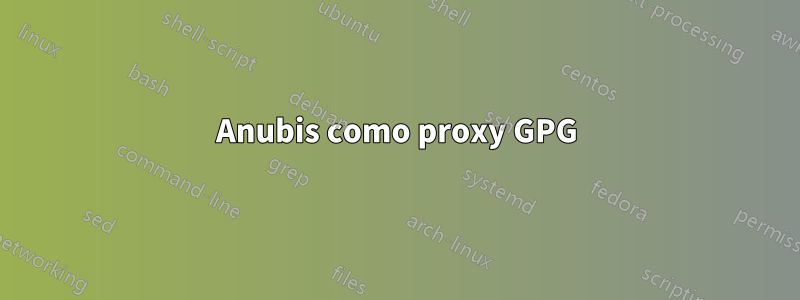 Anubis como proxy GPG