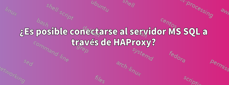 ¿Es posible conectarse al servidor MS SQL a través de HAProxy?