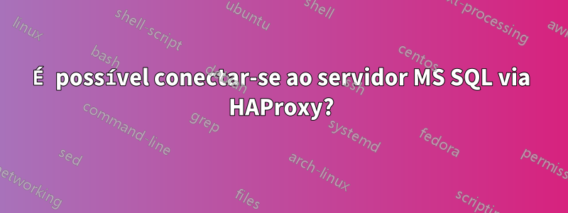 É possível conectar-se ao servidor MS SQL via HAProxy?