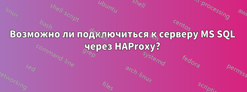 Возможно ли подключиться к серверу MS SQL через HAProxy?