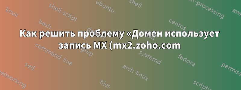 Как решить проблему «Домен использует запись MX (mx2.zoho.com) для почтового обмена, который не принимает почту администратору»