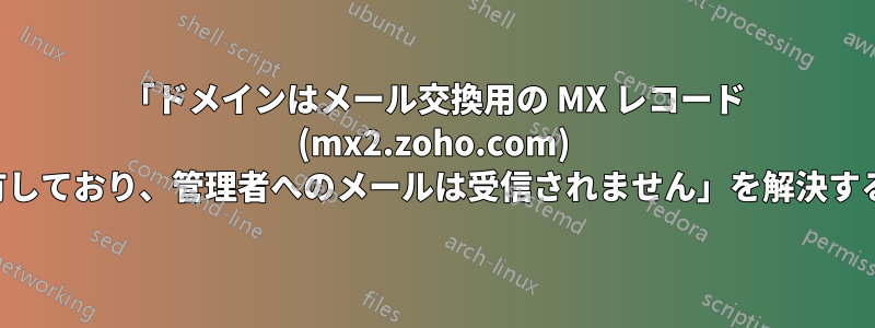 「ドメインはメール交換用の MX レコード (mx2.zoho.com) を共有しており、管理者へのメールは受信されません」を解決する方法