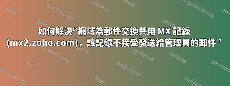 如何解決“網域為郵件交換共用 MX 記錄 (mx2.zoho.com)，該記錄不接受發送給管理員的郵件”