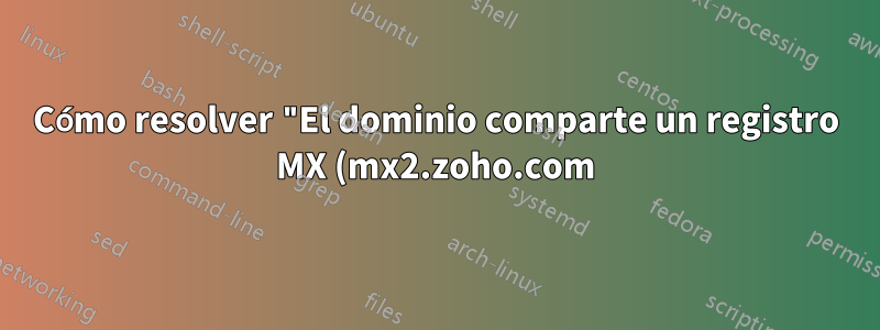 Cómo resolver "El dominio comparte un registro MX (mx2.zoho.com) para un intercambio de correo que no acepta correo para el administrador"