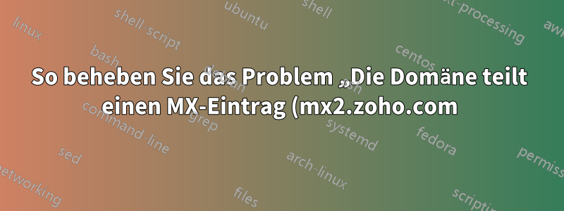So beheben Sie das Problem „Die Domäne teilt einen MX-Eintrag (mx2.zoho.com) für einen E-Mail-Austausch, der keine E-Mails an den Administrator akzeptiert“