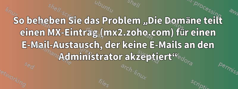 So beheben Sie das Problem „Die Domäne teilt einen MX-Eintrag (mx2.zoho.com) für einen E-Mail-Austausch, der keine E-Mails an den Administrator akzeptiert“