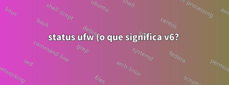 status ufw (o que significa v6?)