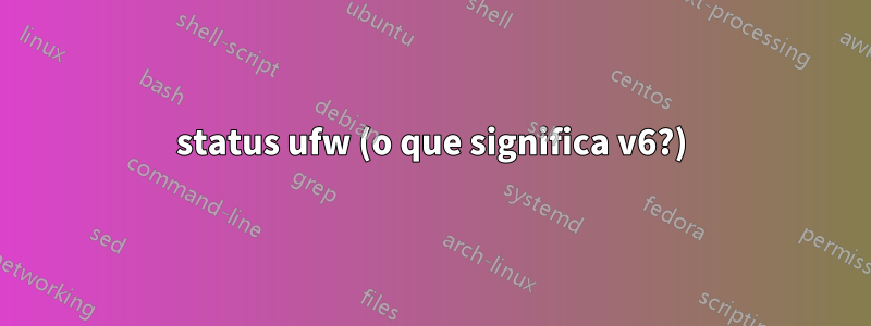 status ufw (o que significa v6?)