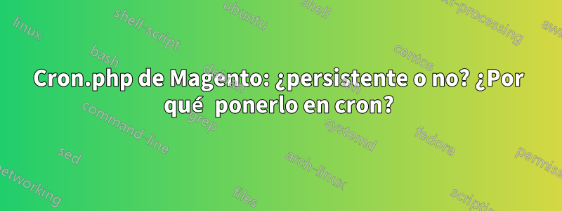 Cron.php de Magento: ¿persistente o no? ¿Por qué ponerlo en cron?