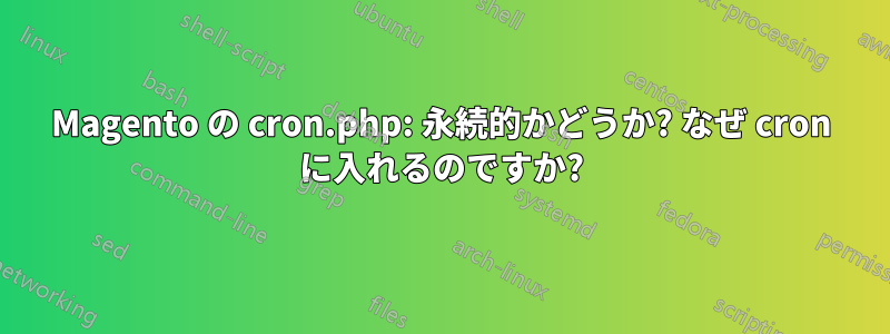 Magento の cron.php: 永続的かどうか? なぜ cron に入れるのですか?