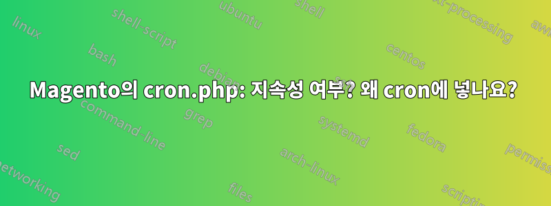 Magento의 cron.php: 지속성 여부? 왜 cron에 넣나요?