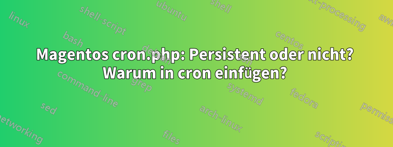 Magentos cron.php: Persistent oder nicht? Warum in cron einfügen?