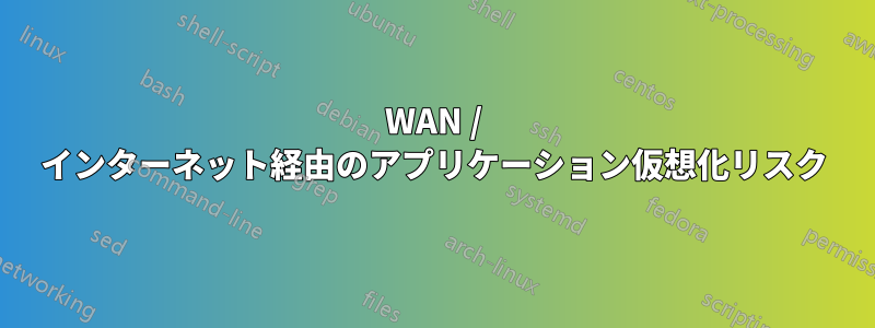 WAN / インターネット経由のアプリケーション仮想化リスク