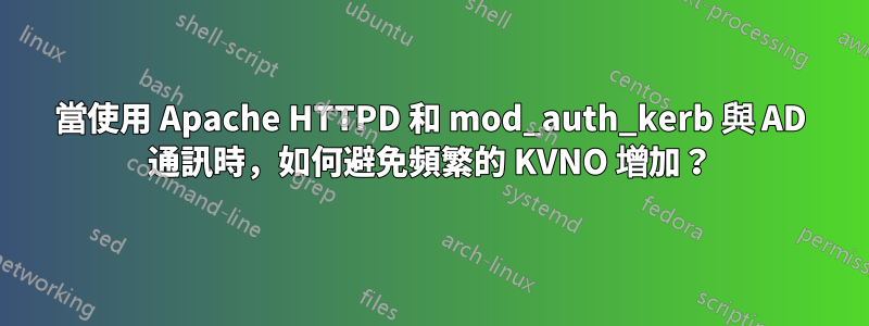 當使用 Apache HTTPD 和 mod_auth_kerb 與 AD 通訊時，如何避免頻繁的 KVNO 增加？