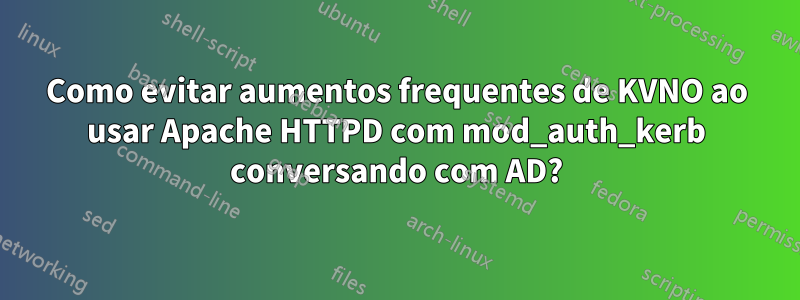 Como evitar aumentos frequentes de KVNO ao usar Apache HTTPD com mod_auth_kerb conversando com AD?