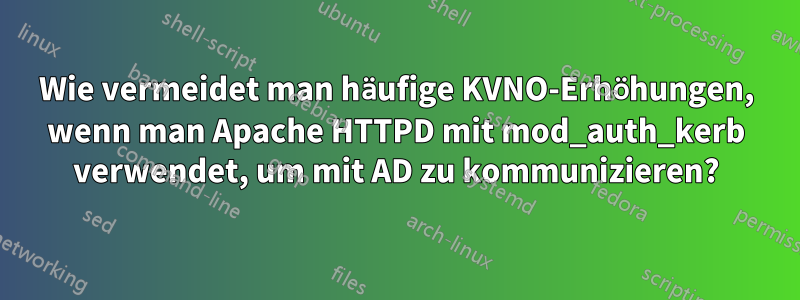 Wie vermeidet man häufige KVNO-Erhöhungen, wenn man Apache HTTPD mit mod_auth_kerb verwendet, um mit AD zu kommunizieren?