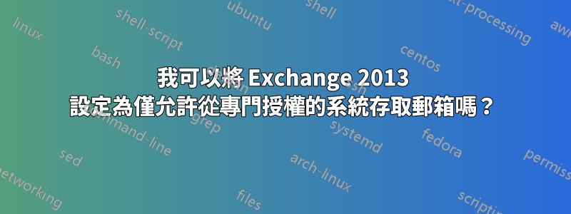 我可以將 Exchange 2013 設定為僅允許從專門授權的系統存取郵箱嗎？