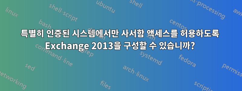 특별히 인증된 시스템에서만 사서함 액세스를 허용하도록 Exchange 2013을 구성할 수 있습니까?