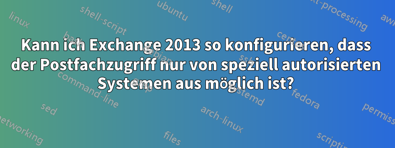 Kann ich Exchange 2013 so konfigurieren, dass der Postfachzugriff nur von speziell autorisierten Systemen aus möglich ist?