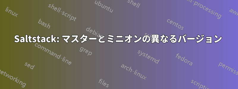 Saltstack: マスターとミニオンの異なるバージョン