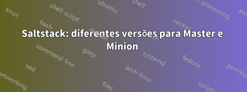 Saltstack: diferentes versões para Master e Minion