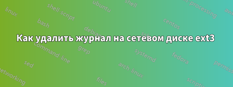 Как удалить журнал на сетевом диске ext3