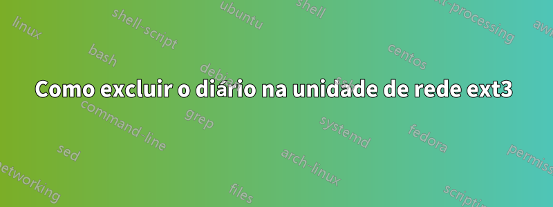 Como excluir o diário na unidade de rede ext3