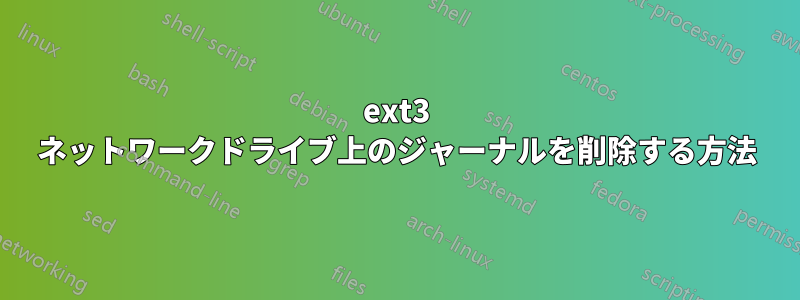 ext3 ネットワークドライブ上のジャーナルを削除する方法