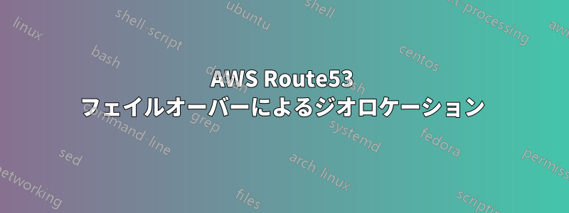 AWS Route53 フェイルオーバーによるジオロケーション