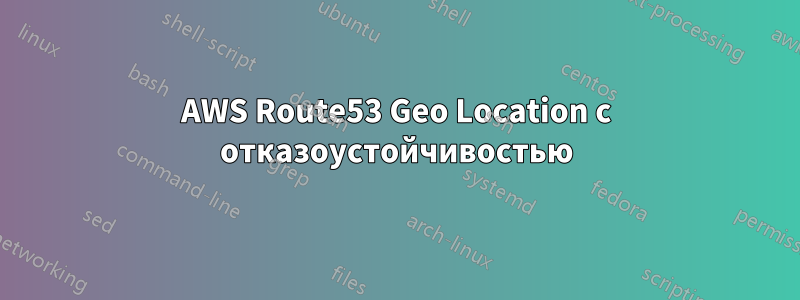 AWS Route53 Geo Location с отказоустойчивостью