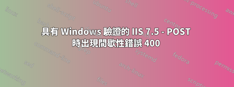 具有 Windows 驗證的 IIS 7.5 - POST 時出現間歇性錯誤 400