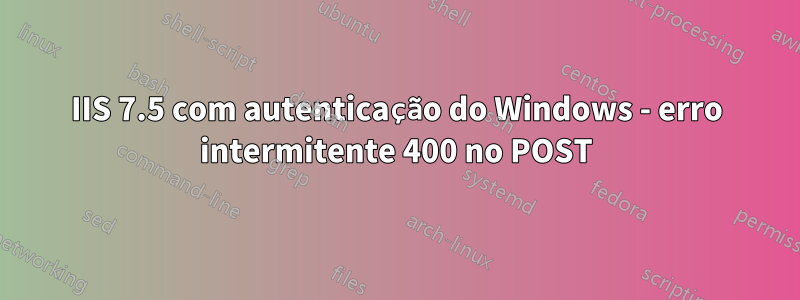 IIS 7.5 com autenticação do Windows - erro intermitente 400 no POST