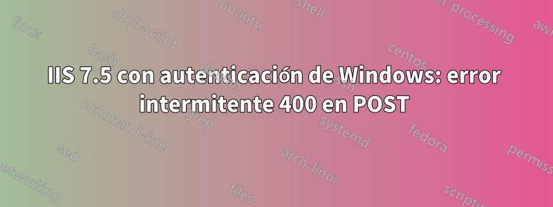 IIS 7.5 con autenticación de Windows: error intermitente 400 en POST