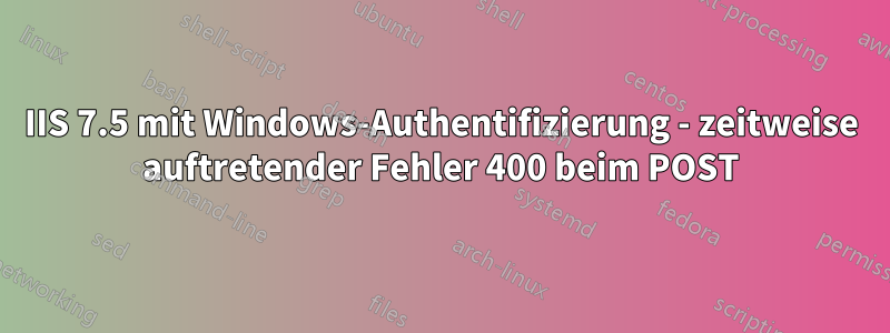 IIS 7.5 mit Windows-Authentifizierung - zeitweise auftretender Fehler 400 beim POST